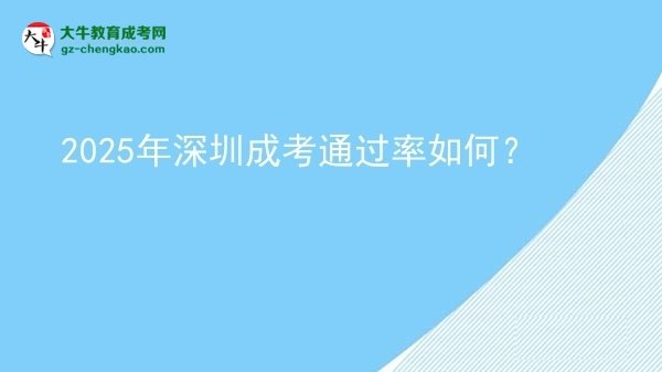 【科普】2025年深圳成考通過率如何？