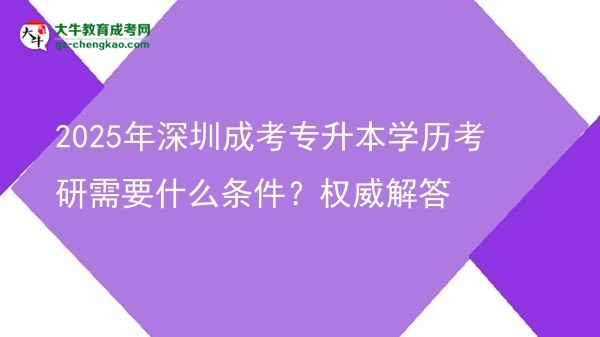 2025年深圳成考專升本學歷考研需要什么條件？權(quán)威解答圖片