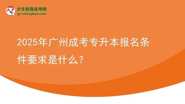 2025年廣州成考專升本報(bào)名條件要求是什么？圖片