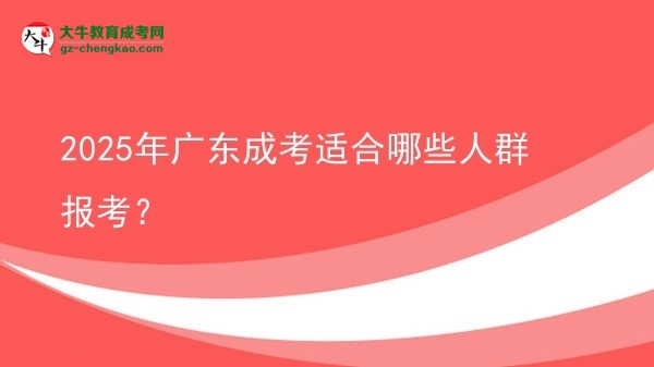 【答疑】2025年廣東成考適合哪些人群報(bào)考？
