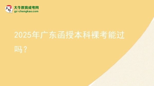 【圖文】2025年廣東函授本科裸考能過嗎？