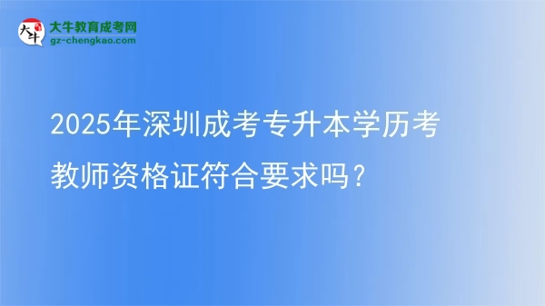 2025年深圳成考專升本學歷考教師資格證符合要求嗎？圖片