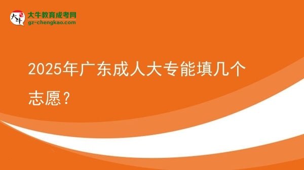 【答疑】2025年廣東成人大專能填幾個(gè)志愿？