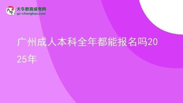 廣州成人本科全年都能報名嗎2025年圖片