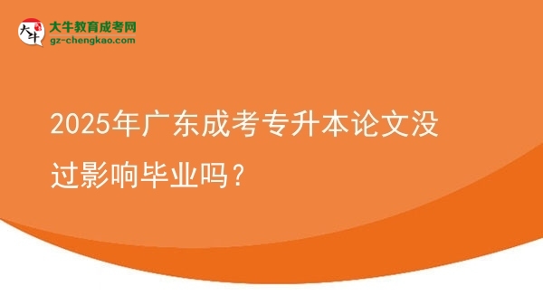 2025年廣東成考專(zhuān)升本論文沒(méi)過(guò)影響畢業(yè)嗎？圖片