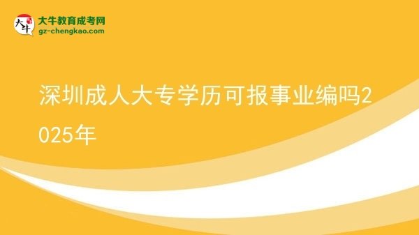 深圳成人大專學(xué)歷可報(bào)事業(yè)編嗎2025年圖片