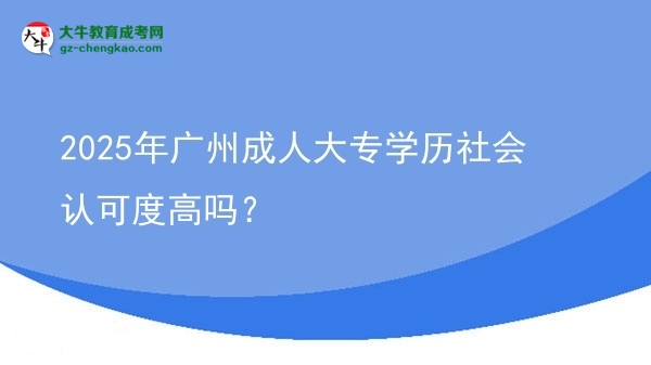 2025年廣州成人大專學(xué)歷社會認(rèn)可度高嗎？圖片