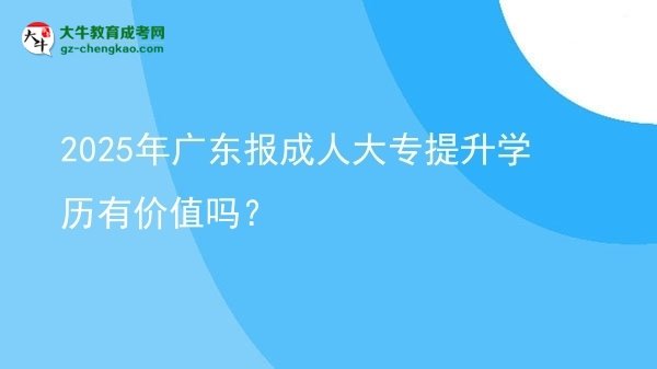 2025年廣東報成人大專提升學歷有價值嗎？圖片