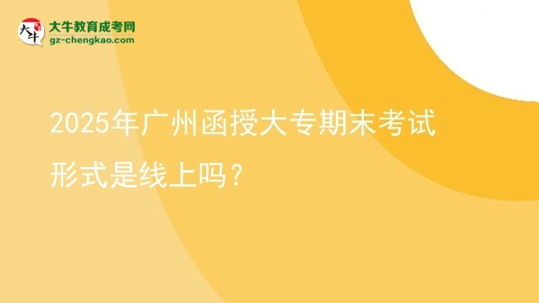 2025年廣州函授大專期末考試形式是線上嗎？圖片
