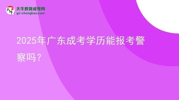 【圖文】2025年廣東成考學(xué)歷能報(bào)考警察嗎？