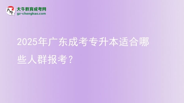 2025年廣東成考專(zhuān)升本適合哪些人群報(bào)考？圖片
