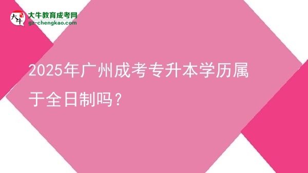 2025年廣州成考專升本學歷屬于全日制嗎？圖片