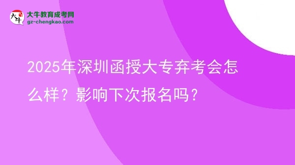 2025年深圳函授大專棄考會怎么樣？影響下次報(bào)名嗎？圖片