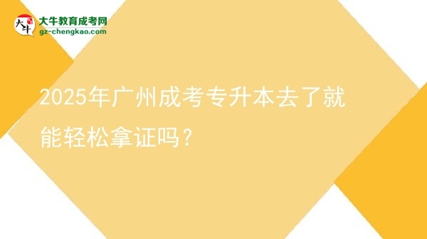 2025年廣州成考專(zhuān)升本去了就能輕松拿證嗎？圖片