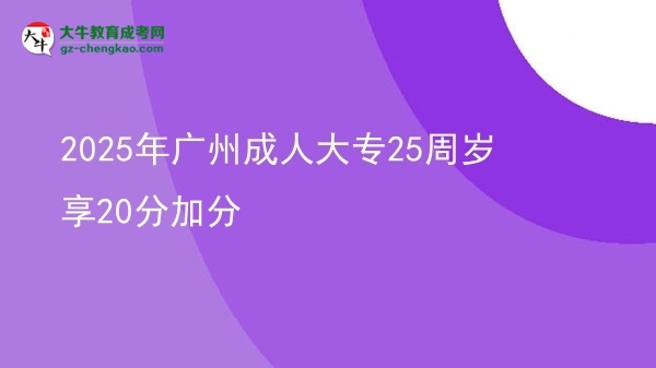 2025年廣州成人大專25周歲享20分加分圖片