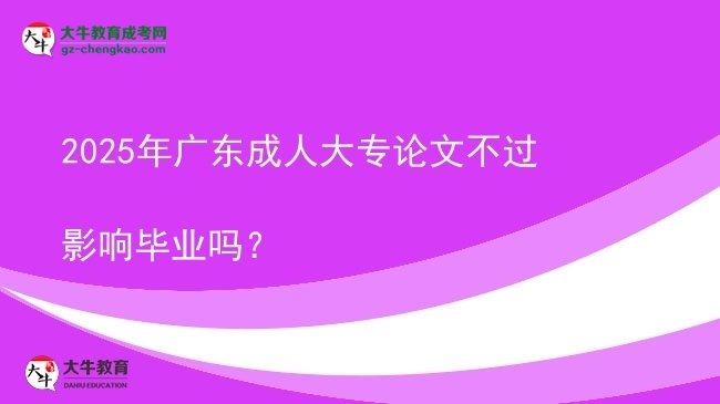 2025年廣東成人大專論文不過影響畢業(yè)嗎？圖片