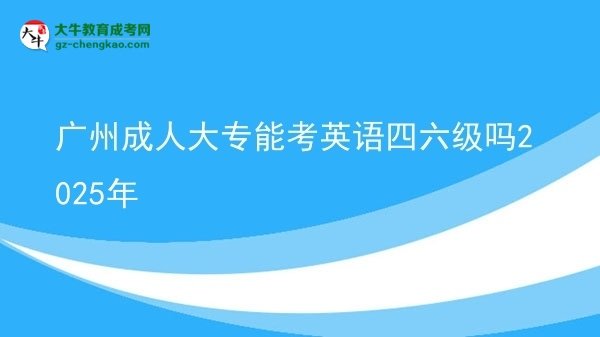 廣州成人大專能考英語(yǔ)四六級(jí)嗎2025年圖片