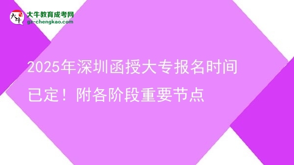 2025年深圳函授大專報名時間已定！附各階段重要節(jié)點圖片
