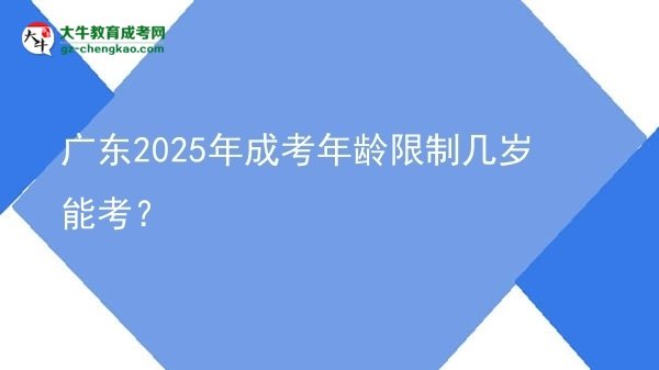 【答疑】廣東2025年成考年齡限制幾歲能考？