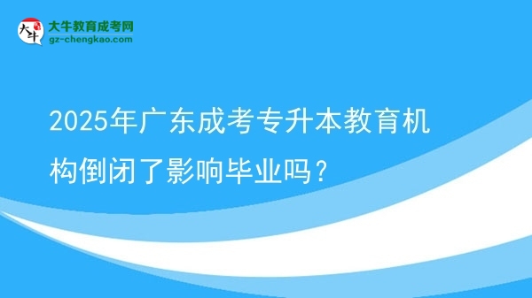 2025年廣東成考專升本教育機構(gòu)倒閉了影響畢業(yè)嗎？圖片
