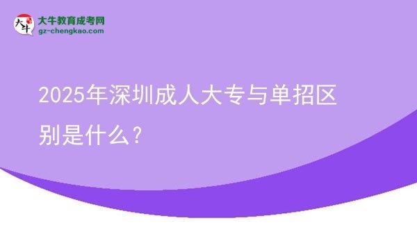 2025年深圳成人大專與單招區(qū)別是什么？圖片