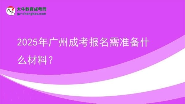 2025年廣州成考報名需準(zhǔn)備什么材料？圖片