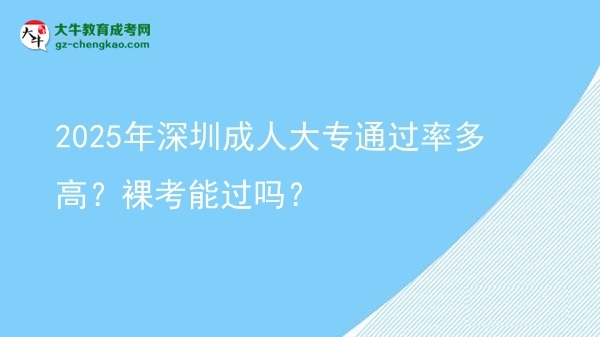 2025年深圳成人大專通過(guò)率多高？裸考能過(guò)嗎？圖片