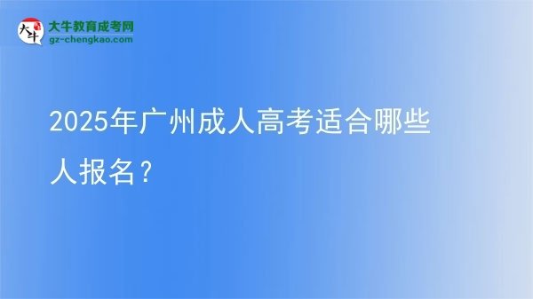 【答疑】2025年廣州成人高考適合哪些人報名？