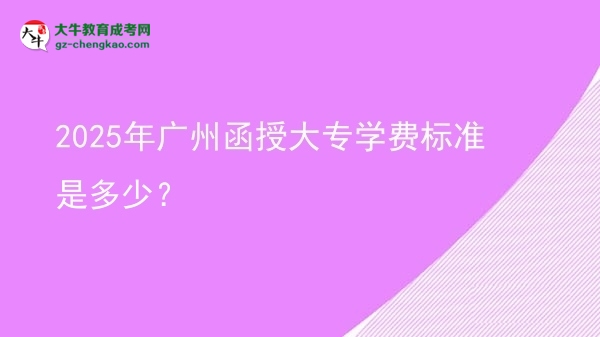 2025年廣州函授大專學(xué)費(fèi)標(biāo)準(zhǔn)是多少？圖片