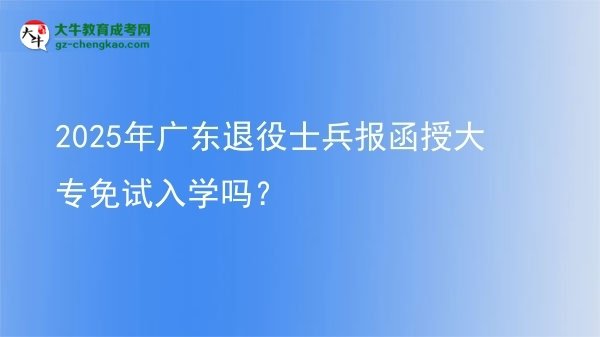 2025年廣東退役士兵報函授大專免試入學嗎？