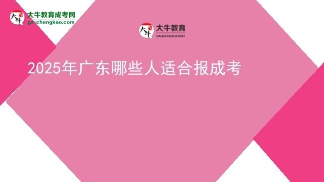 【答疑】2025年廣東哪些人適合報成考