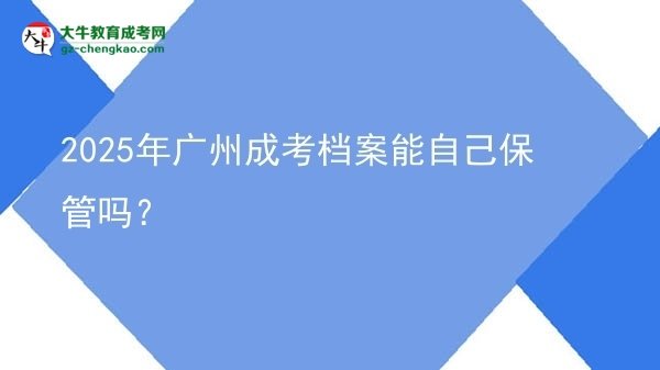 2025年廣州成考檔案能自己保管嗎？圖片