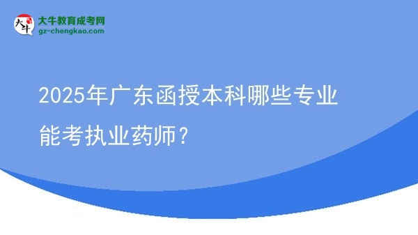 2025年廣東函授本科哪些專業(yè)能考執(zhí)業(yè)藥師？圖片