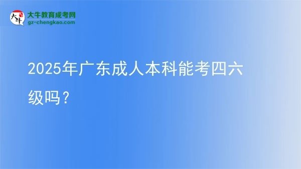 2025年廣東成人本科能考四六級嗎？圖片