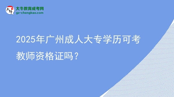 2025年廣州成人大專學(xué)歷可考教師資格證嗎？圖片