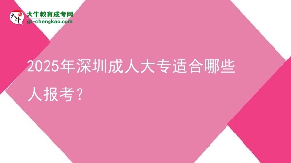 2025年深圳成人大專適合哪些人報(bào)考？圖片