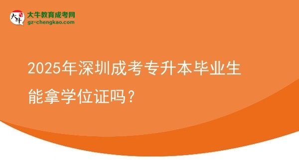 2025年深圳成考專升本畢業(yè)生能拿學位證嗎？圖片
