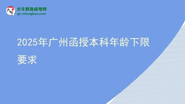 【圖文】2025年廣州函授本科年齡下限要求