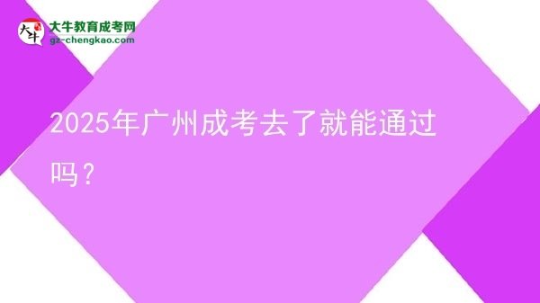 2025年廣州成考去了就能通過嗎？