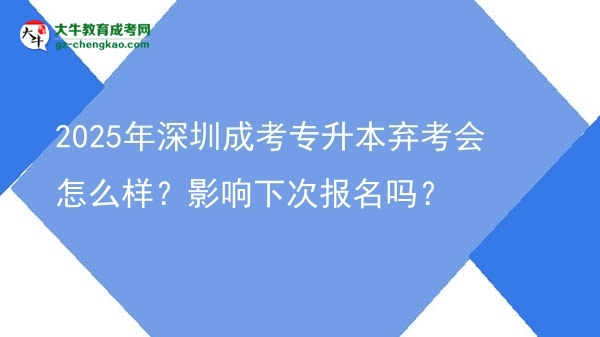 2025年深圳成考專升本棄考會怎么樣？影響下次報名嗎？圖片