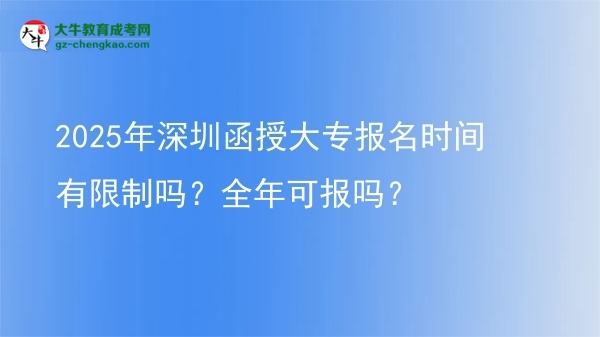 2025年深圳函授大專報名時間有限制嗎？全年可報嗎？圖片