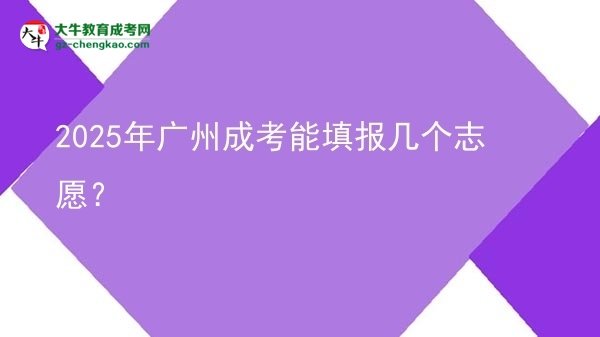 【答疑】2025年廣州成考能填報(bào)幾個(gè)志愿？