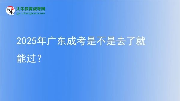 2025年廣東成考是不是去了就能過？