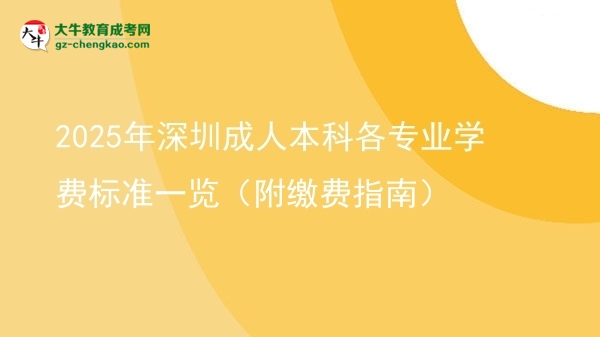 2025年深圳成人本科各專業(yè)學(xué)費(fèi)標(biāo)準(zhǔn)一覽（附繳費(fèi)指南）圖片