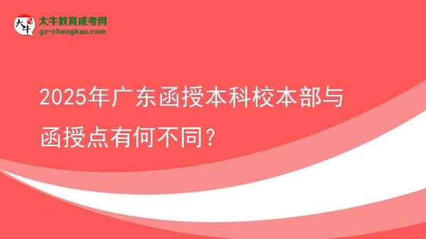 【圖文】2025年廣東函授本科校本部與函授點(diǎn)有何不同？