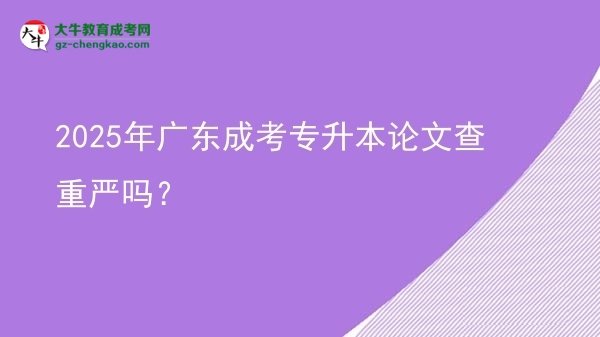 2025年廣東成考專升本論文查重嚴嗎？圖片