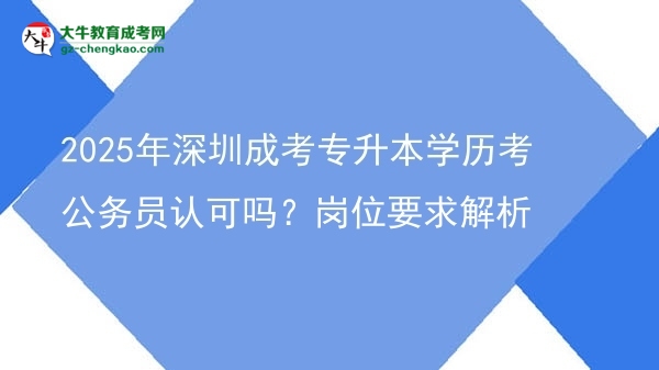 2025年深圳成考專升本學歷考公務員認可嗎？崗位要求解析圖片
