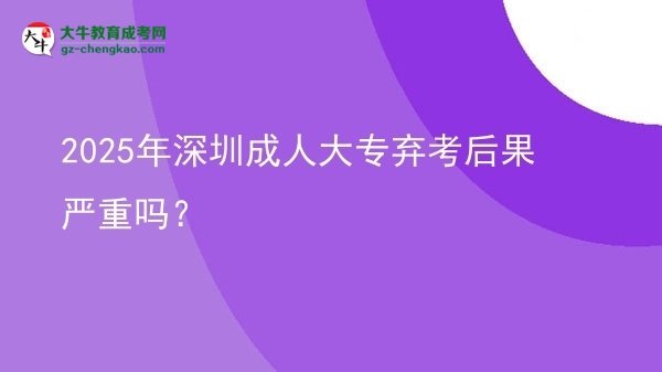 2025年深圳成人大專棄考后果嚴重嗎？圖片