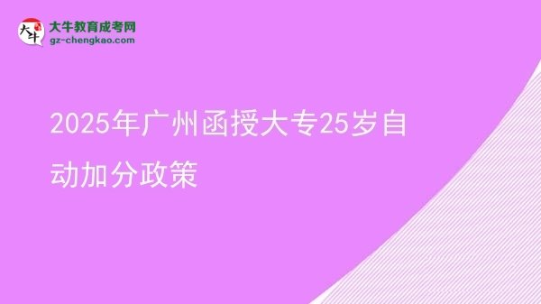 2025年廣州函授大專25歲自動(dòng)加分政策圖片