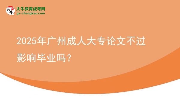 2025年廣州成人大專論文不過影響畢業(yè)嗎？圖片